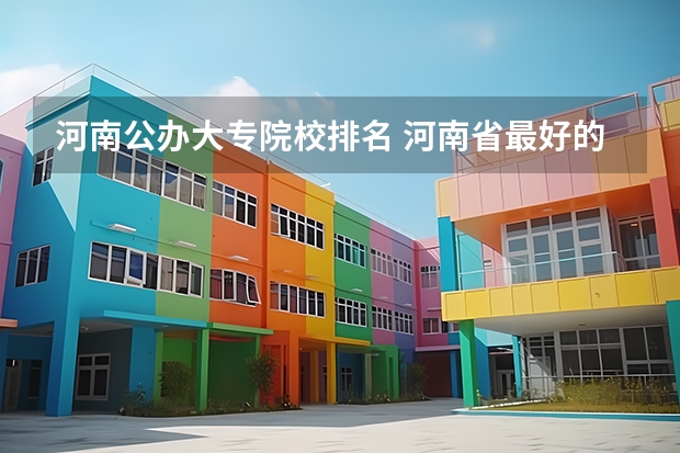 河南公办大专院校排名 河南省最好的专科学校的排名 河南大专院校最新排名