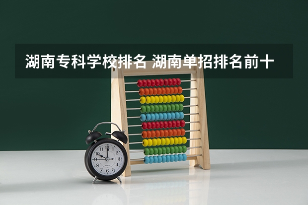 湖南专科学校排名 湖南单招排名前十的学校 湖南省内专科排名及分数线