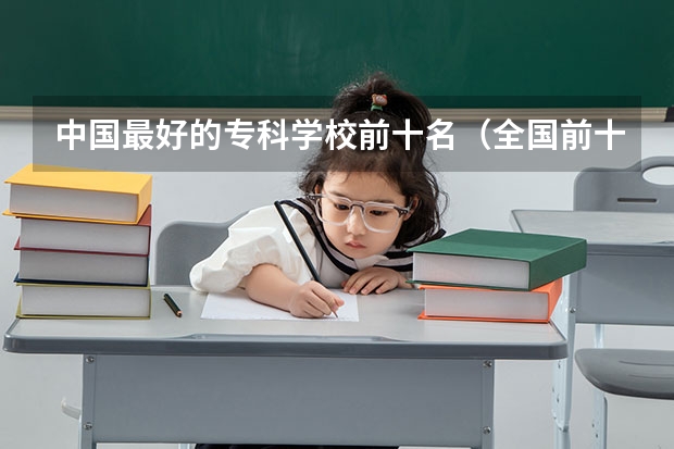 中国最好的专科学校前十名（全国前十专科学校排名）