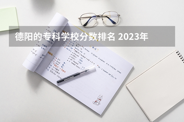 德阳的专科学校分数排名 2023年四川单招公办学校分数线表