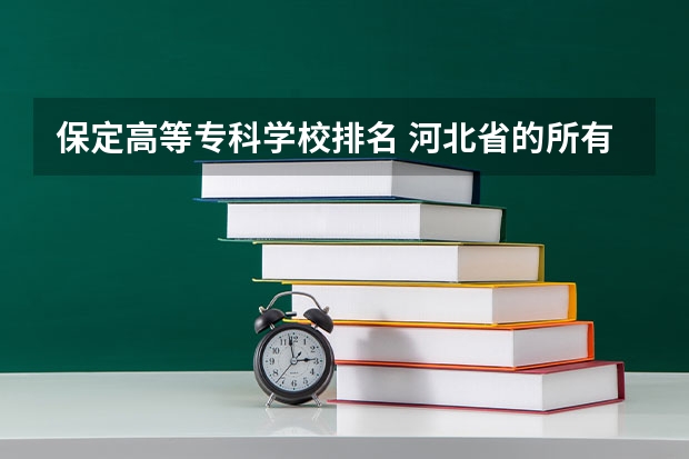 保定高等专科学校排名 河北省的所有专科院校排名  急！！！！