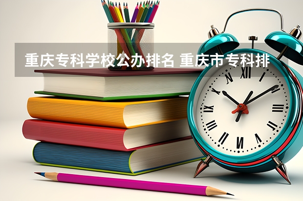 重庆专科学校公办排名 重庆市专科排名前十