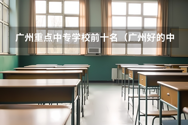 广州重点中专学校前十名（广州好的中专学校排名）