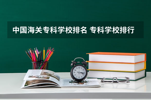 中国海关专科学校排名 专科学校排行榜