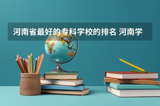 河南省最好的专科学校的排名 河南学校排名大专