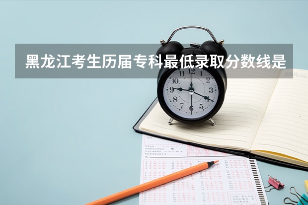 黑龙江考生历届专科最低录取分数线是多少?