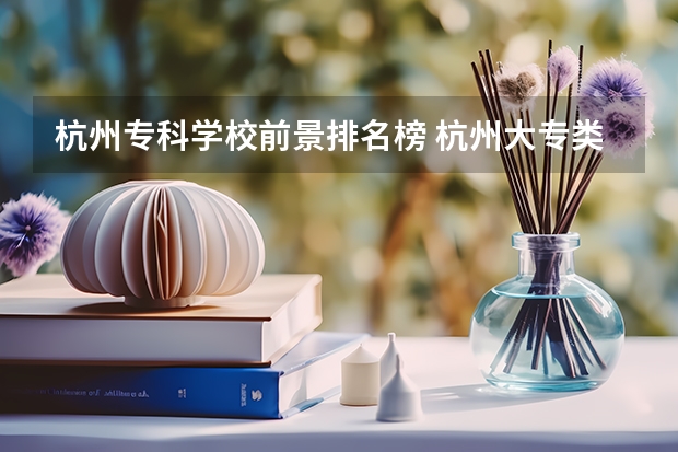 杭州专科学校前景排名榜 杭州大专类院校排名