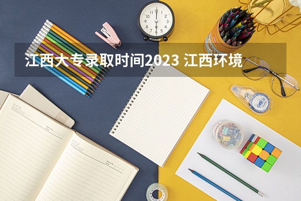 江西大专录取时间2023 江西环境工程学院录取分数线