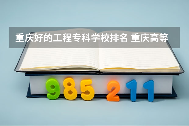 重庆好的工程专科学校排名 重庆高等专科学校排名前十