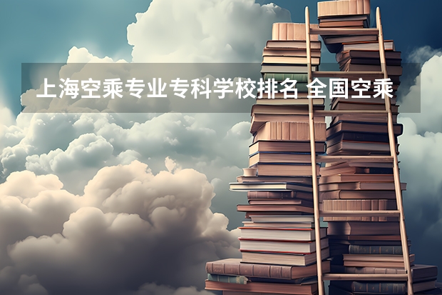 上海空乘专业专科学校排名 全国空乘专业学校排名