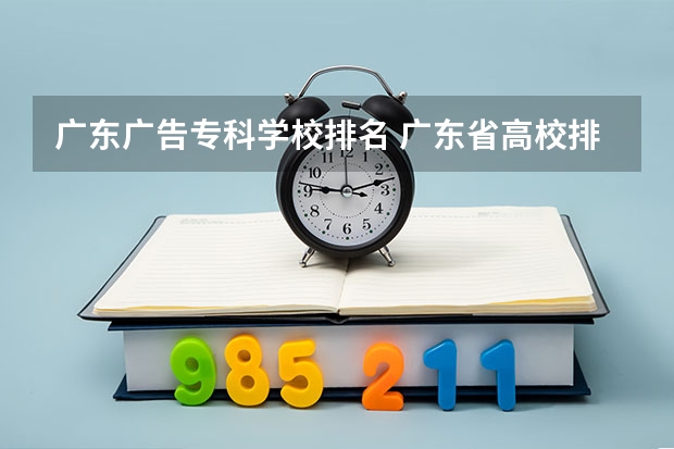 广东广告专科学校排名 广东省高校排名（广东省高校排名榜）