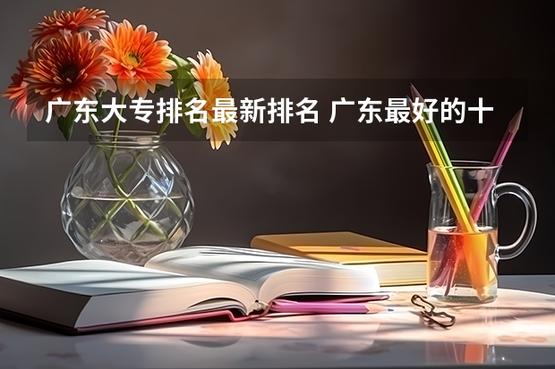 广东大专排名最新排名 广东最好的十大专科学校